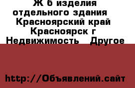 Ж-б изделия отдельного здания. - Красноярский край, Красноярск г. Недвижимость » Другое   